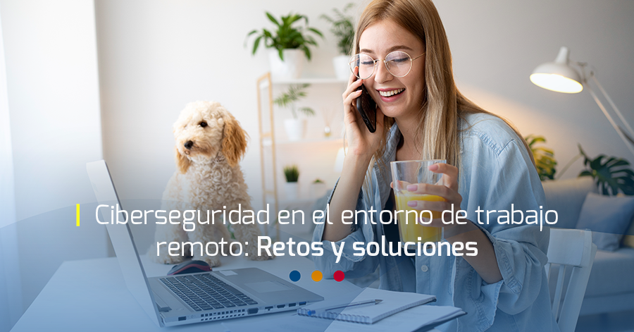 Ciberseguridad en el entorno de trabajo remoto: Retos y soluciones